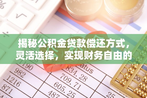 龙马潭揭秘公积金贷款偿还方式，灵活选择，实现财务自由的智慧之道