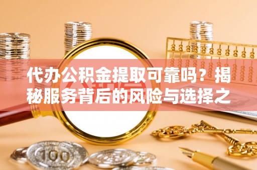 龙马潭代办公积金提取可靠吗？揭秘服务背后的风险与选择之道