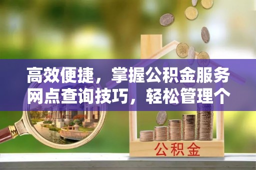 龙马潭高效便捷，掌握公积金服务网点查询技巧，轻松管理个人财务
