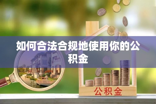 龙马潭如何合法合规地使用你的公积金