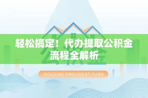 龙马潭轻松搞定！代办提取公积金流程全解析