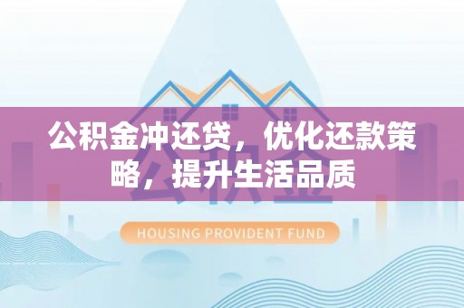 龙马潭公积金冲还贷，优化还款策略，提升生活品质