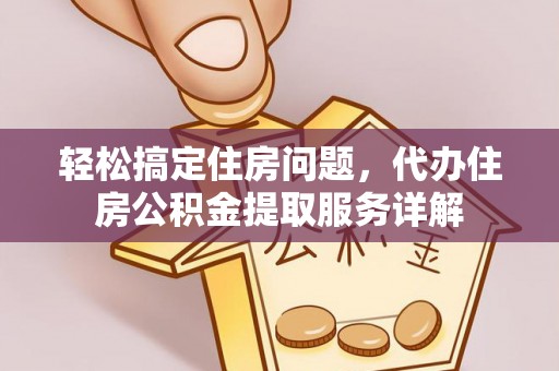 龙马潭轻松搞定住房问题，代办住房公积金提取服务详解