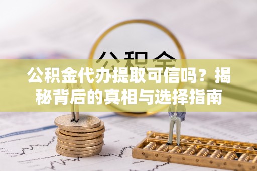 龙马潭公积金代办提取可信吗？揭秘背后的真相与选择指南