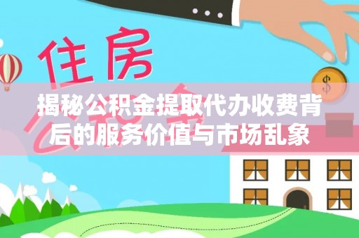 龙马潭揭秘公积金提取代办收费背后的服务价值与市场乱象