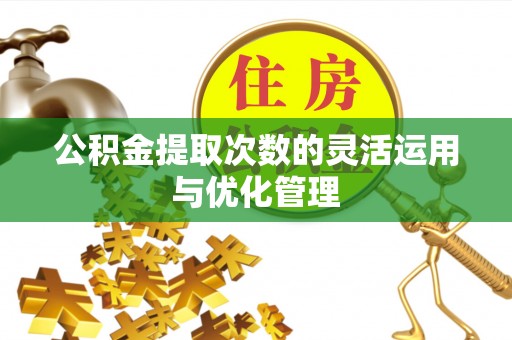 龙马潭公积金提取次数的灵活运用与优化管理