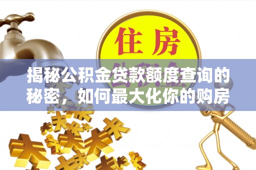 龙马潭揭秘公积金贷款额度查询的秘密，如何最大化你的购房资金？