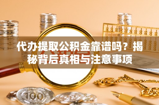 龙马潭代办提取公积金靠谱吗？揭秘背后真相与注意事项