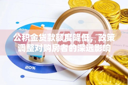 龙马潭公积金贷款额度降低，政策调整对购房者的深远影响