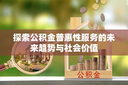 龙马潭探索公积金普惠性服务的未来趋势与社会价值