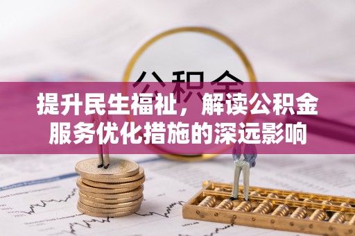 龙马潭提升民生福祉，解读公积金服务优化措施的深远影响