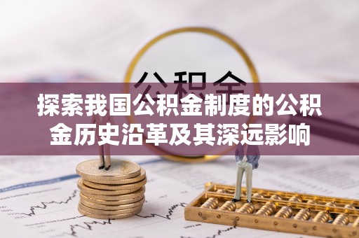 龙马潭探索我国公积金制度的公积金历史沿革及其深远影响