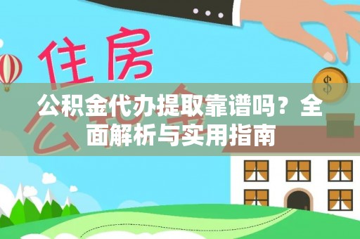 龙马潭公积金代办提取靠谱吗？全面解析与实用指南