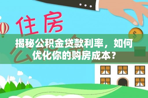 龙马潭揭秘公积金贷款利率，如何优化你的购房成本？