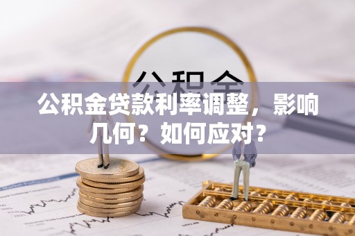 龙马潭公积金贷款利率调整，影响几何？如何应对？