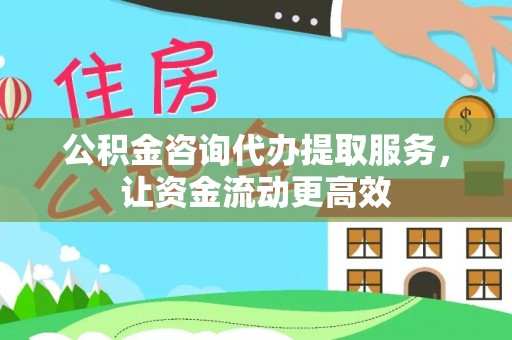 龙马潭公积金咨询代办提取服务，让资金流动更高效