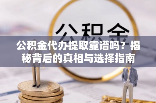 龙马潭公积金代办提取靠谱吗？揭秘背后的真相与选择指南