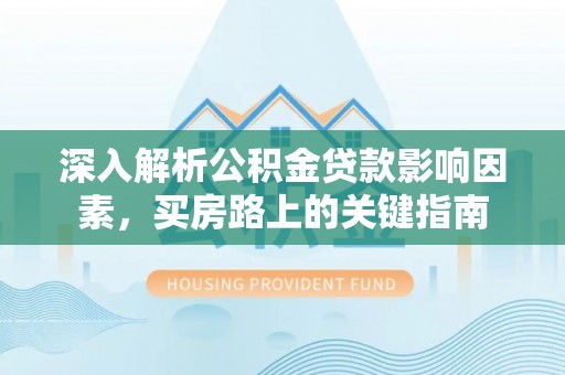 龙马潭深入解析公积金贷款影响因素，买房路上的关键指南
