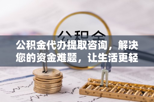 龙马潭公积金代办提取咨询，解决您的资金难题，让生活更轻松