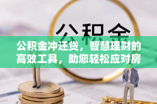 龙马潭公积金冲还贷，智慧理财的高效工具，助您轻松应对房贷压力
