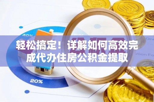龙马潭轻松搞定！详解如何高效完成代办住房公积金提取