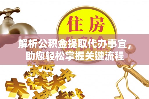 龙马潭解析公积金提取代办事宜，助您轻松掌握关键流程